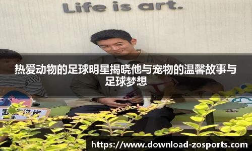 热爱动物的足球明星揭晓他与宠物的温馨故事与足球梦想