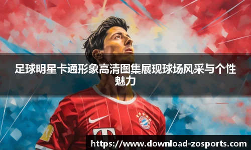 足球明星卡通形象高清图集展现球场风采与个性魅力