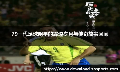 79一代足球明星的辉煌岁月与传奇故事回顾