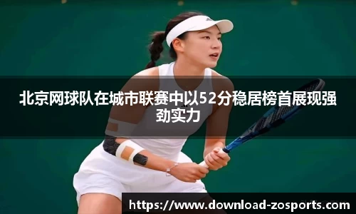 北京网球队在城市联赛中以52分稳居榜首展现强劲实力
